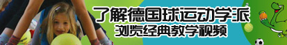 免费骚b被操了解德国球运动学派，浏览经典教学视频。